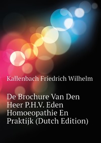 De Brochure Van Den Heer P.H.V. Eden Homoeopathie En Praktijk (Dutch Edition)