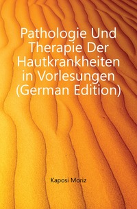 Kaposi Moriz - «Pathologie Und Therapie Der Hautkrankheiten in Vorlesungen (German Edition)»