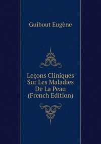 Guibout Eugene - «Lecons Cliniques Sur Les Maladies De La Peau (French Edition)»