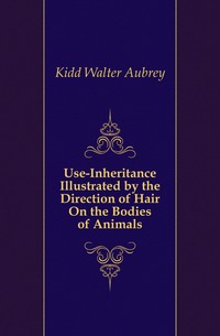 Kidd Walter Aubrey - «Use-Inheritance Illustrated by the Direction of Hair On the Bodies of Animals»