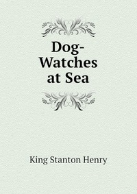 King Stanton Henry - «Dog-Watches at Sea»