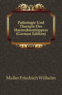 Muller Friedrich Wilhelm - «Pathologie Und Therapie Des Harnrohrentrippers (German Edition)»