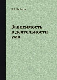 П. А. Горбатов - «Зависимость в деятельности ума»