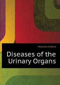 Mitchell Clifford - «Diseases of the Urinary Organs»