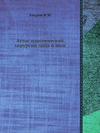Ф. М. Хитров - «Атлас пластической хирургии лица и шеи»