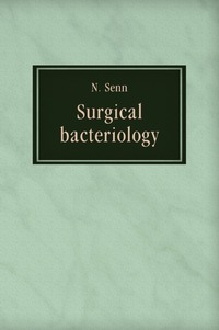 Nicholas Senn - «Surgical bacteriology»