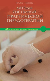 Татьяна Павлова - «Методы системной практической гирудотерапии»