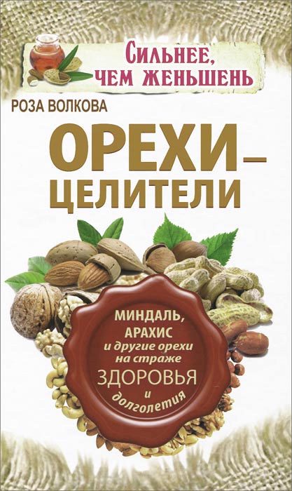 Роза Волкова - «Орехи - целители. Миндаль, арахис и другие орехи на страже здоровья и долголетия»