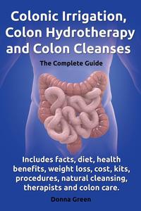 Colonic Irrigation, Colon Hydrotherapy and Colon Cleanses.Includes facts, diet, health benefits, weight loss, cost, kits, procedures, natural cleansing, therapists and colon care
