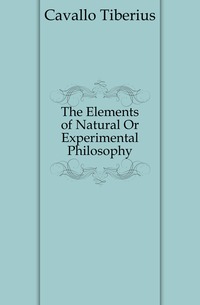 Cavallo Tiberius - «The Elements of Natural Or Experimental Philosophy»
