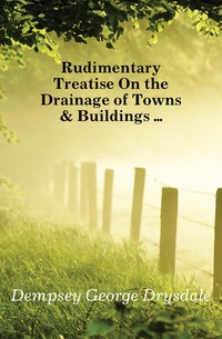 Rudimentary Treatise On the Drainage of Towns & Buildings ...