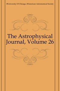 #University Of Chicago - «The Astrophysical Journal, Volume 26»
