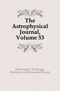 #University Of Chicago - «The Astrophysical Journal, Volume 53»