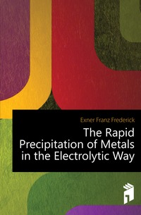Exner Franz Frederick - «The Rapid Precipitation of Metals in the Electrolytic Way»