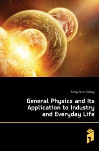 Ferry Ervin Sidney - «General Physics and Its Application to Industry and Everyday Life»