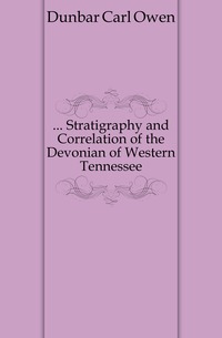 Dunbar Carl Owen - «... Stratigraphy and Correlation of the Devonian of Western Tennessee»