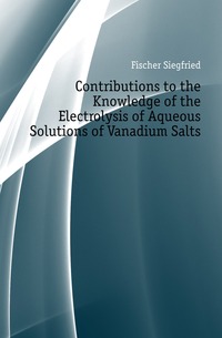 Fischer Siegfried - «Contributions to the Knowledge of the Electrolysis of Aqueous Solutions of Vanadium Salts»