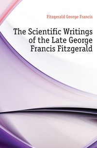The Scientific Writings of the Late George Francis Fitzgerald