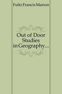 Fultz Francis Marion - «Out of Door Studies in Geography...»
