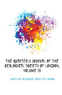 The Quarterly Journal of the Geological Society of London, Volume 26