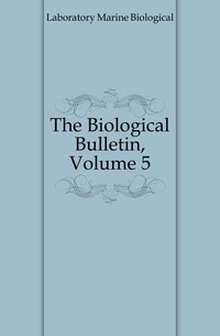 Laboratory Marine Biological - «The Biological Bulletin, Volume 5»