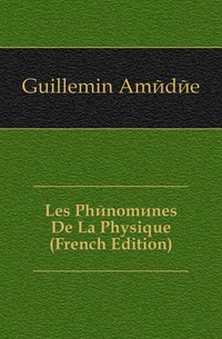 Guillemin Amedee - «Les Phenomenes De La Physique (French Edition)»