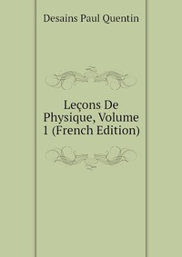 Desains Paul Quentin - «Lecons De Physique, Volume 1 (French Edition)»