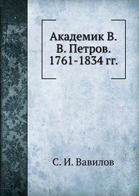 С. И. Вавилов - «Академик В.В. Петров. 1761-1834 гг»