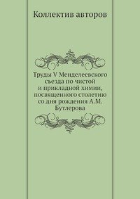 Труды V Менделеевского съезда по чистой и прикладной химии, посвященного столетию со дня рождения А.М. Бутлерова