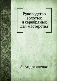 А. Андрющенко - «Руководство золотых и серебряных дел мастерства»