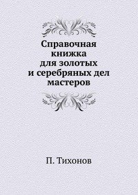 П. Тихонов - «Справочная книжка для золотых и серебряных дел мастеров»
