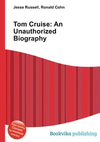 Jesse Russel - «Tom Cruise: An Unauthorized Biography»