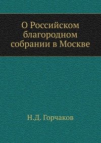 Н. Д. Горчаков - «О Российском благородном собрании в Москве»