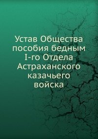 Устав Общества пособия бедным I-го Отдела Астраханского казачьего войска
