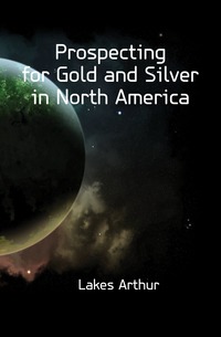 Lakes Arthur - «Prospecting for Gold and Silver in North America»