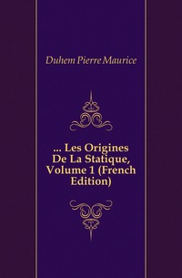 Duhem Pierre Maurice - «... Les Origines De La Statique, Volume 1 (French Edition)»
