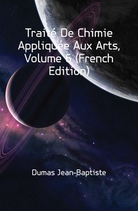Traite De Chimie Appliquee Aux Arts, Volume 6 (French Edition)