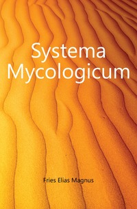 Fries Elias Magnus - «Systema Mycologicum»