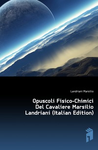 Landriani Marsilio - «Opuscoli Fisico-Chimici Del Cavaliere Marsilio Landriani (Italian Edition)»