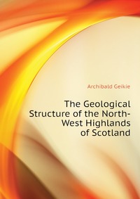 The Geological Structure of the North-West Highlands of Scotland