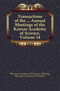 Transactions of the ... Annual Meetings of the Kansas Academy of Science, Volume 14