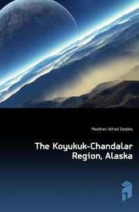 Maddren Alfred Geddes - «The Koyukuk-Chandalar Region, Alaska»
