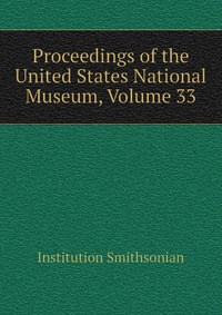Institution Smithsonian - «Proceedings of the United States National Museum, Volume 33»