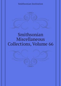 Smithsonian Institution - «Smithsonian Miscellaneous Collections, Volume 66»