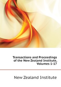 New Zealand Institute - «Transactions and Proceedings of the New Zealand Institute, Volumes 1-17»