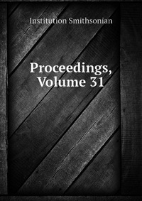 Institution Smithsonian - «Proceedings, Volume 31»
