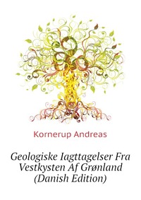 Kornerup Andreas - «Geologiske Iagttagelser Fra Vestkysten Af Gronland (Danish Edition)»
