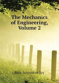 Bois Augustus Jay - «The Mechanics of Engineering, Volume 2»