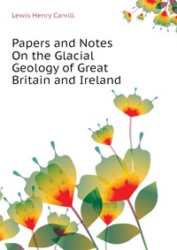 Papers and Notes On the Glacial Geology of Great Britain and Ireland