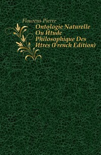 Flourens Pierre - «Ontologie Naturelle Ou Etude Philosophique Des Etres (French Edition)»